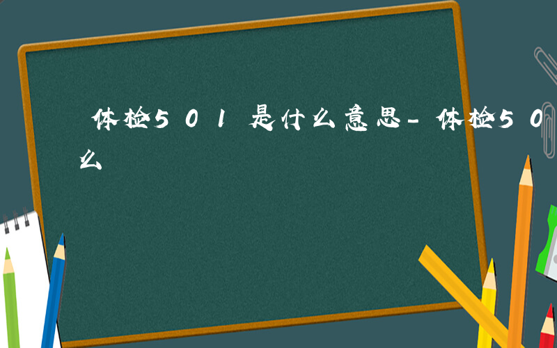 体检501是什么意思-体检501 包括什么